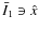 $\bar{I}_1 \ni \hat{x}$