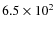 $6.5 \times 10^2$