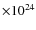 $\times 10^{24}$