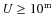 $U \geq 10^{{\rm m}}$