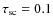 $\tau _{{\rm sc}} = 0.1$