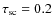 $\tau _{{\rm sc}} = 0.2$