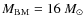 $M_{\rm BM}= 16~ M_{\odot}$