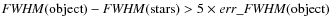 ${\it FWHM}({\rm object})-{\it FWHM}({\rm stars}) > 5\times err\_{\it FWHM}({\rm object})$