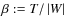 $\beta:=T/\left\vert W\right\vert$