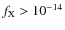 $f_{\rm X}>10^{-14}$