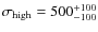 $\sigma_{\rm high} = 500^{+100}_{-100}$
