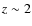 $z \sim
2$