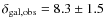 $\delta_{\rm gal,obs}=8.3\pm1.5$