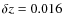 $\delta z = 0.016$