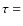 $\tau=$