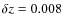$\delta z=0.008$