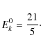 \begin{displaymath}E_{k}^{0}={21 \over 5}\cdot
\end{displaymath}