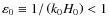 $\varepsilon _0 \equiv 1 / \left({k_0 H_0 } \right) < 1$