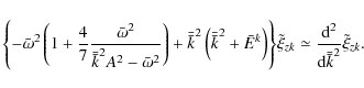 \begin{displaymath}{\left\{ -\bar{\omega}^{2}\left(1+\frac{4}{7}\frac{\bar{\omeg...
...eq \frac{\rm d^{2}}{{\rm d}\bar{\bar{k}}^{2}}\tilde{\xi}_{zk}.
\end{displaymath}