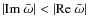 $\left\vert {{\mathop{\rm Im}\nolimits}~ \bar \omega } \right\vert < \left\vert {{\mathop{\rm Re}\nolimits}~ \bar \omega } \right\vert $