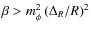 $\beta > m_\phi ^2 \left( {\Delta _R }/{ R}\right)^2$