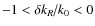 $- 1 < {{\delta k_R } \mathord{\left/ {\vphantom {{\delta k_R } {k_0 }}} \right. \kern-\nulldelimiterspace} {k_0 }} < 0$
