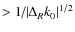 $> {1 \mathord{\left/ {\vphantom {1 {\left\vert {\Delta _R k_0 } \right\vert}}} ...
...ht. \kern-\nulldelimiterspace} {\left\vert {\Delta _R k_0 } \right\vert}}^{1/2}$
