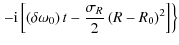 $\displaystyle \left.-{\rm i}\left[ {\left( {\delta \omega _0 } \right)t - {\sigma_{R} \over 2}\left( {R - R_0 } \right)^2 } \right]\right\}$