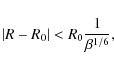 \begin{displaymath}
\left\vert {R - R_0 } \right\vert < R_0 {1 \over \beta ^{1/6}},
\end{displaymath}