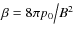 $ \beta = {{8\pi p_0 } \mathord{\left/ {\vphantom {{8\pi p_0 } {B^2 }}} \right. \kern-\nulldelimiterspace} {B^2 }}$