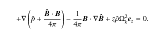 \begin{displaymath}
\hspace*{7mm}+ \nabla \left( {\hat p +{{{\vec{\hat B}} \cdot...
...abla {\vec{\hat B}} + z\hat \rho \Omega _k^2 {\vec{e}}_z = 0.
\end{displaymath}