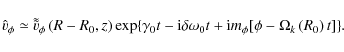 \begin{displaymath}
{{\hat v}}_\phi \simeq {{\tilde{\tilde{v}}}}_\phi \left( {R...
...+ {\rm i}m_\phi [\phi - \Omega _k \left( {R_0 } \right) t ]\}.
\end{displaymath}