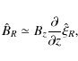 \begin{displaymath}\hat B_{R}\simeq B_z \frac{\partial }{{\partial z}}\hat \xi _R,
\end{displaymath}