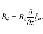 \begin{displaymath}\hat B_{\phi} = B_z \frac{\partial }{{\partial z}}\hat \xi_{\phi}.
\end{displaymath}