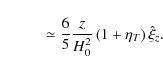 \begin{displaymath}\hspace*{10mm}\simeq {6 \over 5}{ z \over H_{0}^{2}}\left(1+\eta_{T}\right)\hat \xi_{z}.
\end{displaymath}