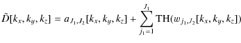 $\displaystyle {\tilde D}[k_x,k_y,k_z] = a_{J_1,J_2}[k_x,k_y,k_z] + \sum_{j_1=1}^{J_1} {\rm TH}( w_{j_1,J_2} [k_x,k_y,k_z])$