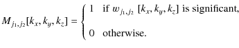 $\displaystyle %
M_{j_1, j_2} [k_x,k_y,k_z] =
\left\{ \begin{array}{ll}
1 & \;{\...
...]\; {\rm is \;significant}, \\  [4mm]
0 & \;{\rm otherwise}.
\end{array}\right.$
