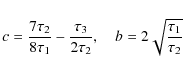 \begin{displaymath}%
c = \frac{7\tau_2}{8\tau_1} - \frac{\tau_3}{2\tau_2},\quad b = 2\sqrt{\frac{\tau_1}{\tau_2}}
\end{displaymath}