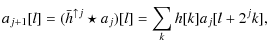 $\displaystyle a_{j+1}[l] = (\bar{h}^{\uparrow j} \star a_{j})[l] = \sum_k h[k] a_{j}[l+2^{j}k],$