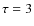 ${\tau =3}$