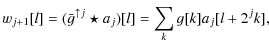 $\displaystyle w_{j+1}[l] = (\bar{g}^{\uparrow j} \star a_{j})[l] = \sum_k g[k] a_{j}[l+2^{j}k],$