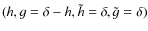 $(h,g=\delta-h,\tilde{h}=\delta,\tilde{g}=\delta)$