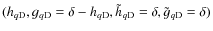 $(h_{q{\rm D}},g_{q{\rm D}}=\delta-h_{q{\rm D}},\tilde{h}_{q{\rm D}}=\delta,\tilde{g}_{q{\rm D}}=\delta)$