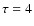 ${\tau =4}$