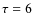 ${\tau =6}$