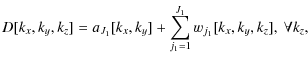 $\displaystyle %
{
D[k_x,k_y,k_z] = a_{J_1}[k_x,k_y] + \sum_{j_1=1}^{J_1} w_{j_1}[k_x,k_y,k_z], ~ \forall k_z,
}$