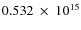 $ 0.532~\times~10^{15} $