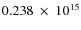 $ 0.238~\times~10^{15} $