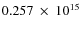 $ 0.257~\times~10^{15} $