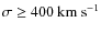$\sigma \ge 400~\rm {km~s^{-1}}$