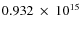 $ 0.932~\times~10^{15} $