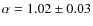 $\alpha=1.02\pm 0.03$