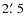 $2\hbox{$.\mkern-4mu^\prime$ }5$