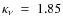 $\kappa_\nu ~ = ~ 1.85$